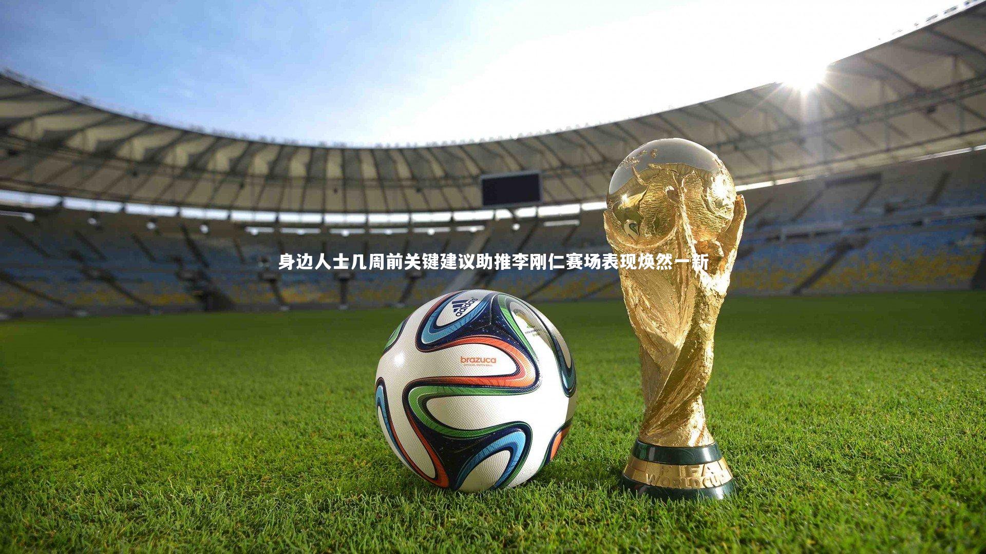 开云体育平台：身边人士几周前关键建议助推李刚仁赛场表现焕然一新
