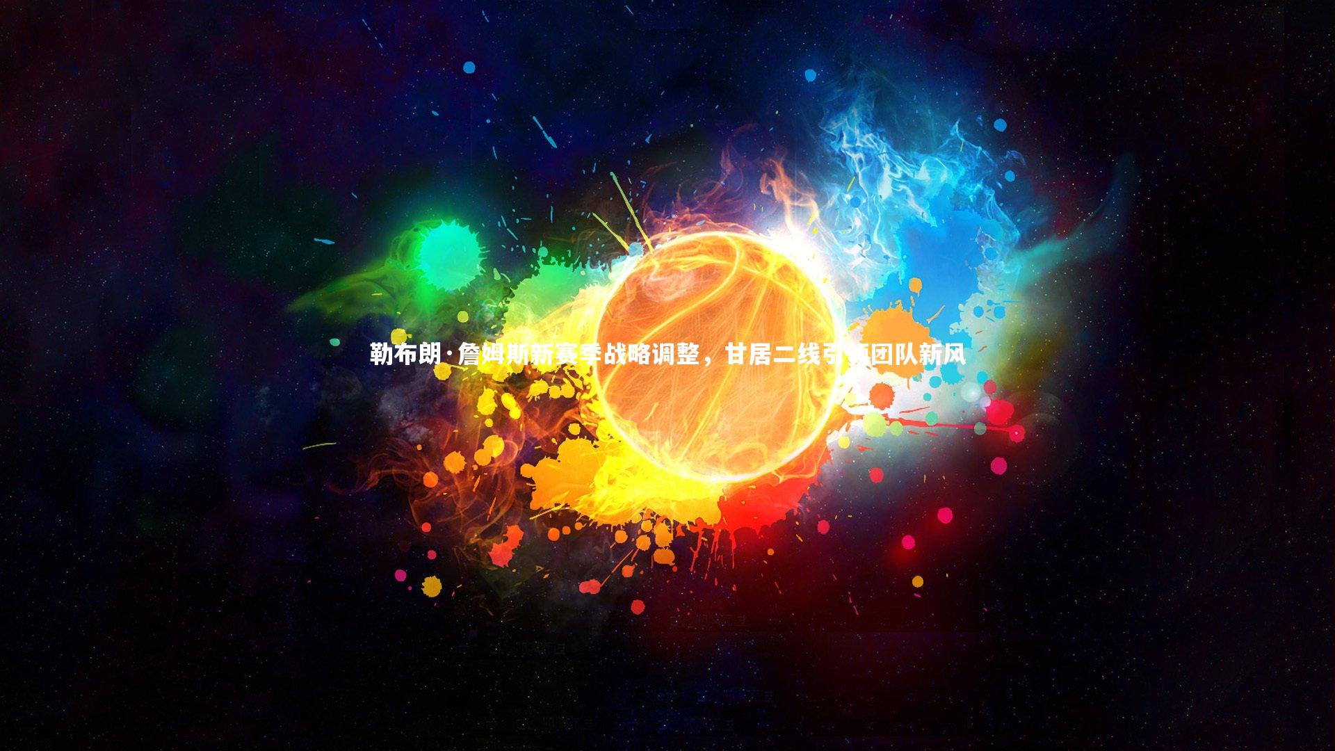 开云体育_勒布朗·詹姆斯新赛季战略调整，甘居二线引领团队新风