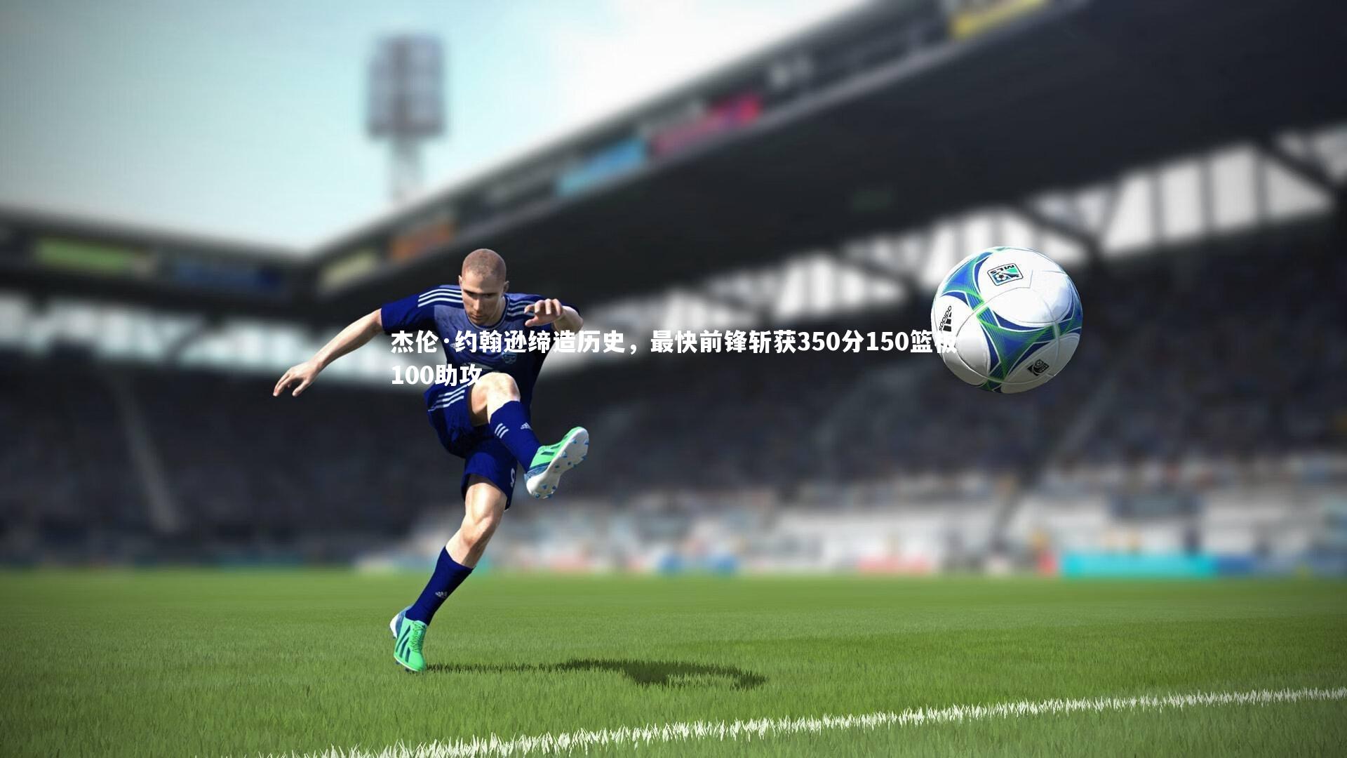 杰伦·约翰逊缔造历史,最快前锋斩获350分150篮板100助攻