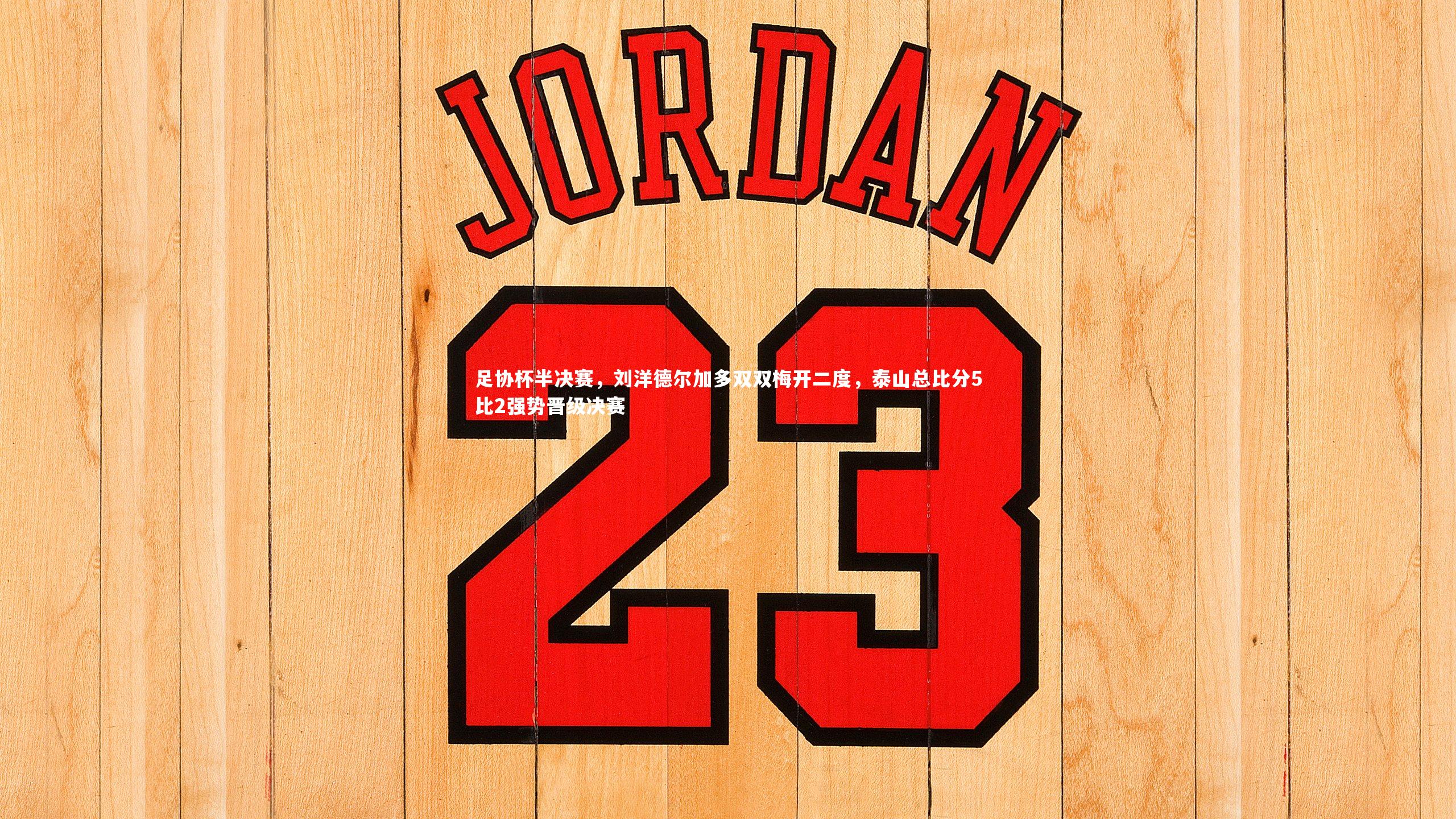 足协杯半决赛,刘洋德尔加多双双梅开二度,泰山总比分5比2强势晋级决赛